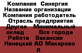 Компания «Синергия › Название организации ­ Компания-работодатель › Отрасль предприятия ­ Другое › Минимальный оклад ­ 1 - Все города Работа » Вакансии   . Ненецкий АО,Макарово д.